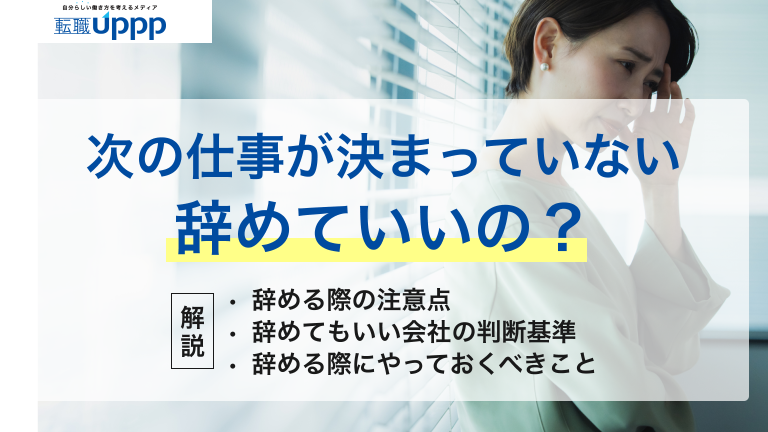 次の仕事が決まっていないけど会社を辞めていいの？辞める際の注意点、辞めてもいい会社の判断基準、辞める際にやっておくべきことなどを解説